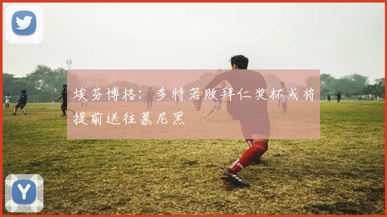 埃芬博格：多特若败拜仁奖杯或将提前送往慕尼黑