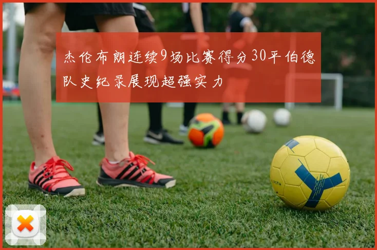 杰伦布朗连续9场比赛得分30平伯德队史纪录展现超强实力