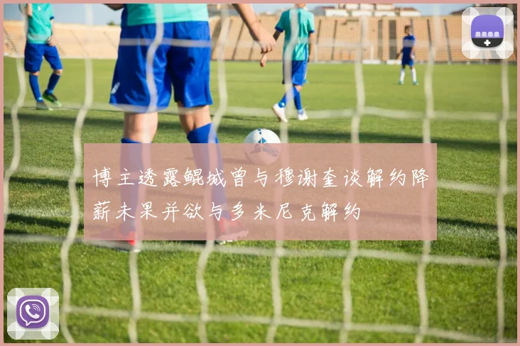 博主透露鲲城曾与穆谢奎谈解约降薪未果并欲与多米尼克解约