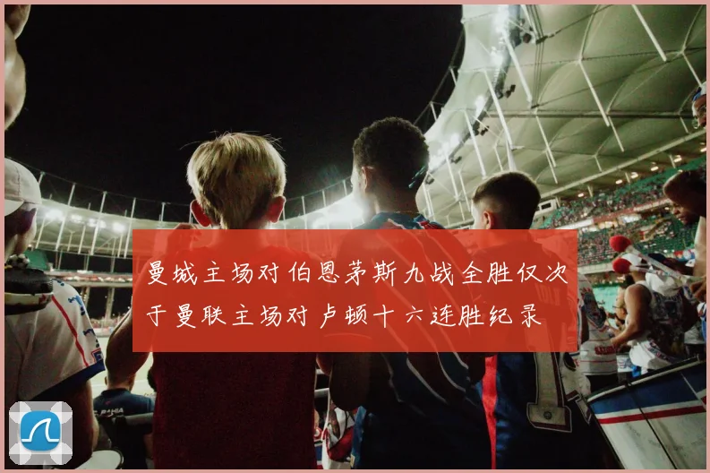 曼城主场对伯恩茅斯九战全胜仅次于曼联主场对卢顿十六连胜纪录