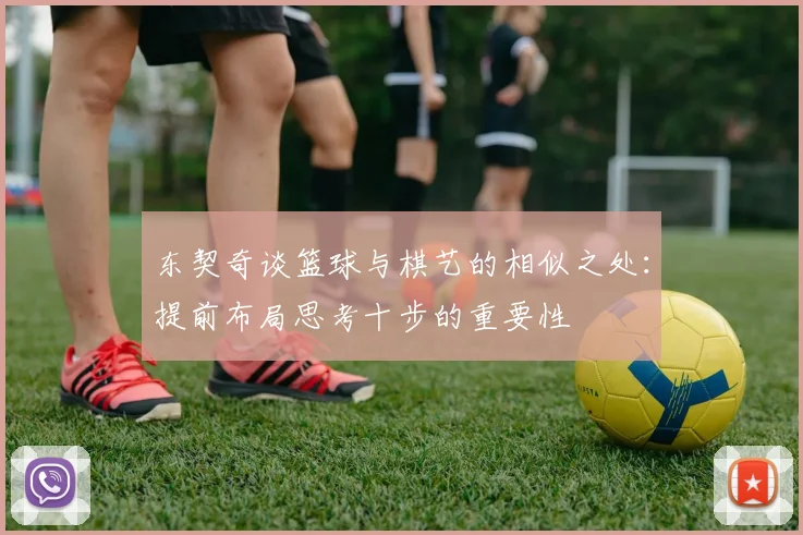 东契奇谈篮球与棋艺的相似之处：提前布局思考十步的重要性