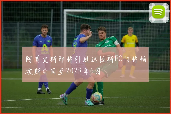 阿贾克斯即将引进达拉斯FC门将帕埃斯合同至2029年6月