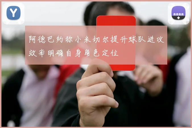 阿德巴约称小米切尔提升球队进攻效率明确自身角色定位