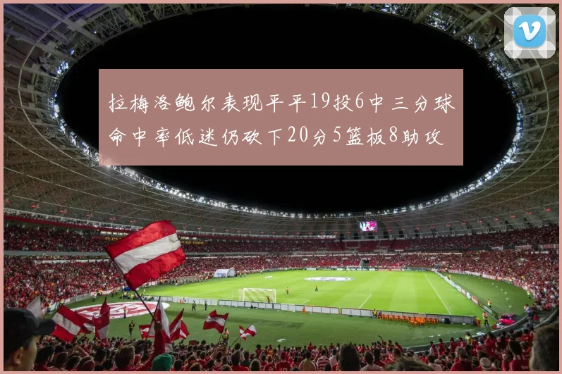 拉梅洛鲍尔表现平平19投6中三分球命中率低迷仍砍下20分5篮板8助攻