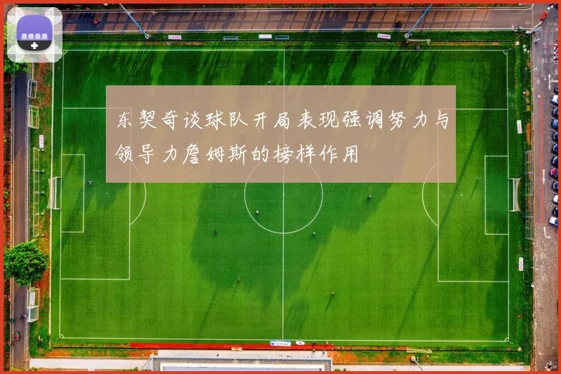 东契奇谈球队开局表现强调努力与领导力詹姆斯的榜样作用