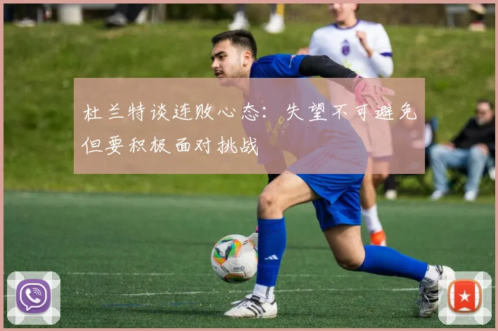 杜兰特谈连败心态：失望不可避免但要积极面对挑战